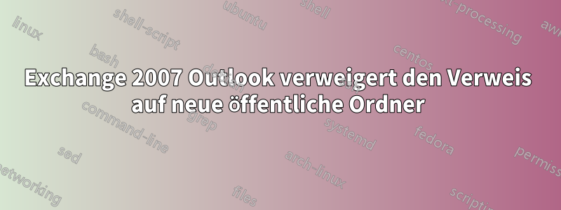 Exchange 2007 Outlook verweigert den Verweis auf neue öffentliche Ordner