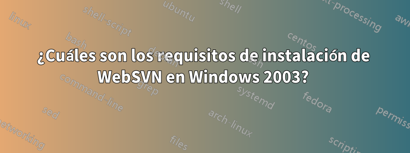 ¿Cuáles son los requisitos de instalación de WebSVN en Windows 2003?