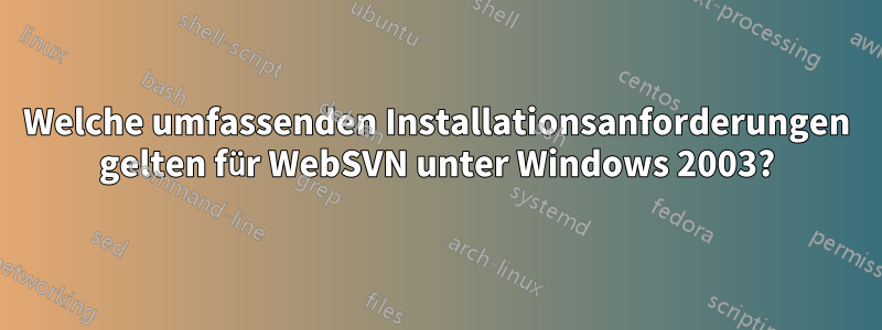 Welche umfassenden Installationsanforderungen gelten für WebSVN unter Windows 2003?