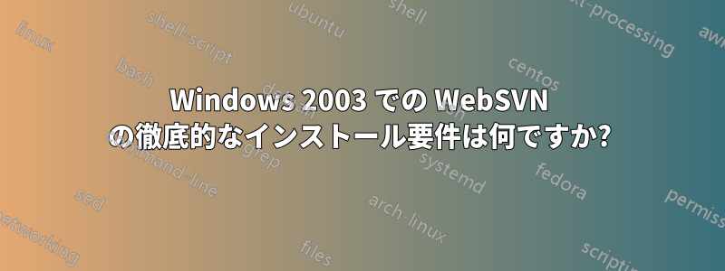 Windows 2003 での WebSVN の徹底的なインストール要件は何ですか?