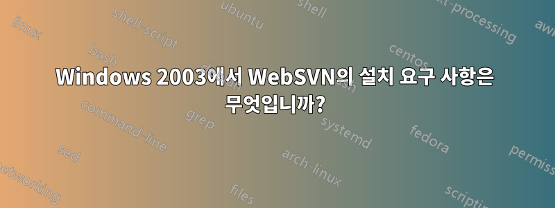Windows 2003에서 WebSVN의 설치 요구 사항은 무엇입니까?