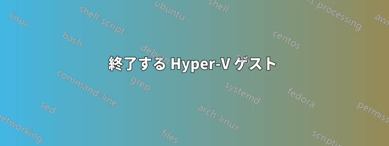 終了する Hyper-V ゲスト