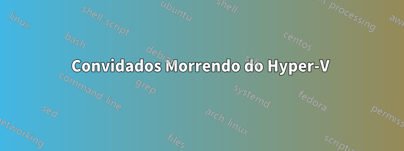 Convidados Morrendo do Hyper-V