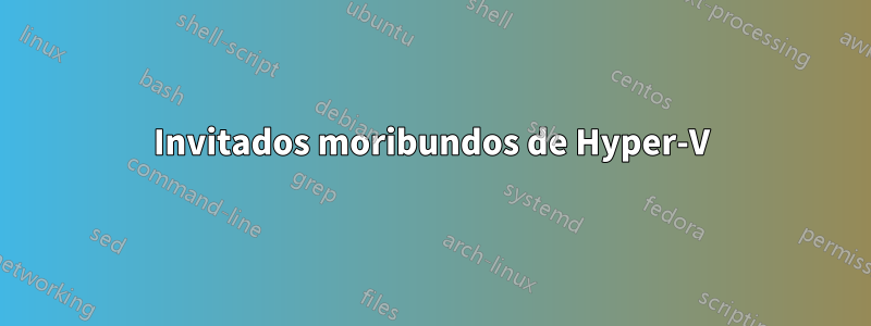 Invitados moribundos de Hyper-V