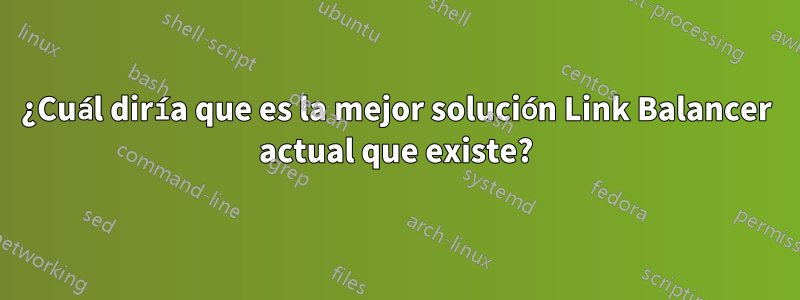¿Cuál diría que es la mejor solución Link Balancer actual que existe?