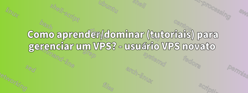 Como aprender/dominar (tutoriais) para gerenciar um VPS? - usuário VPS novato 