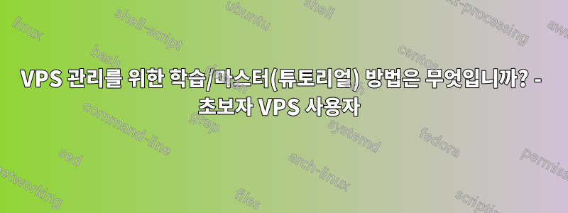VPS 관리를 위한 학습/마스터(튜토리얼) 방법은 무엇입니까? - 초보자 VPS 사용자 