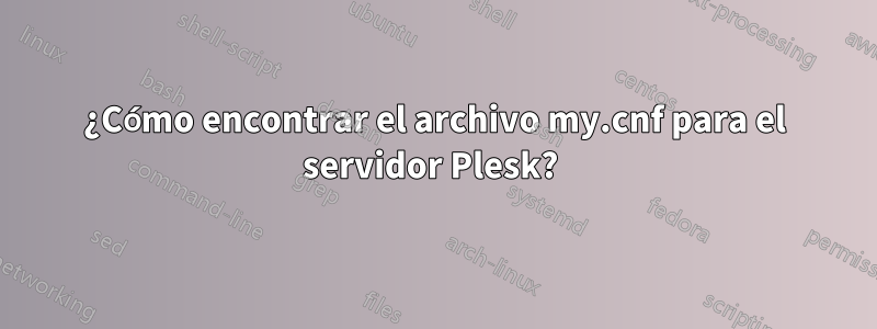 ¿Cómo encontrar el archivo my.cnf para el servidor Plesk? 