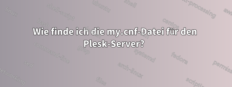 Wie finde ich die my.cnf-Datei für den Plesk-Server? 