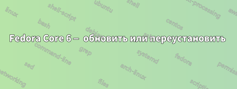Fedora Core 6 — обновить или переустановить