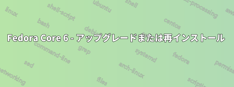 Fedora Core 6 - アップグレードまたは再インストール