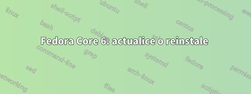 Fedora Core 6: actualice o reinstale