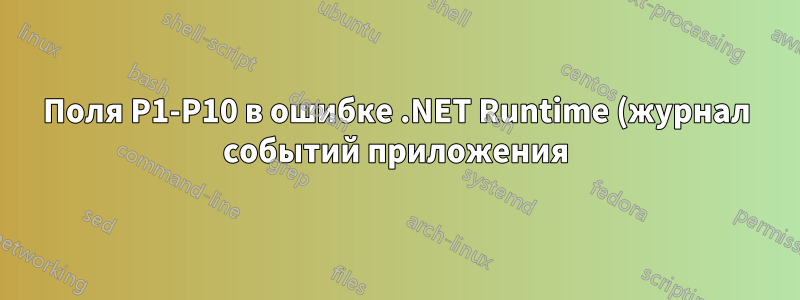 Поля P1-P10 в ошибке .NET Runtime (журнал событий приложения)