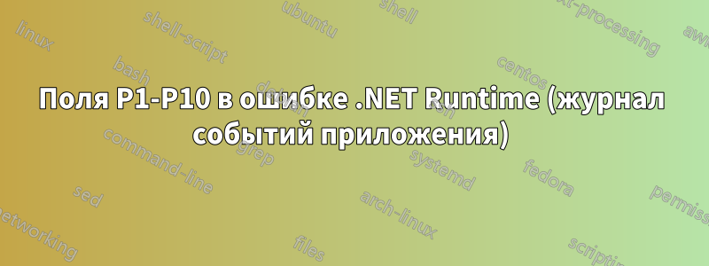 Поля P1-P10 в ошибке .NET Runtime (журнал событий приложения)