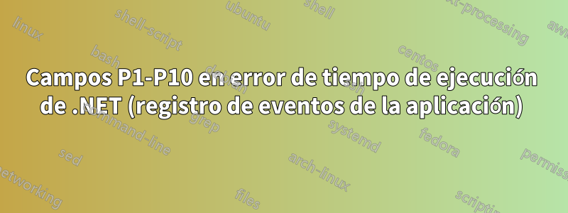 Campos P1-P10 en error de tiempo de ejecución de .NET (registro de eventos de la aplicación)