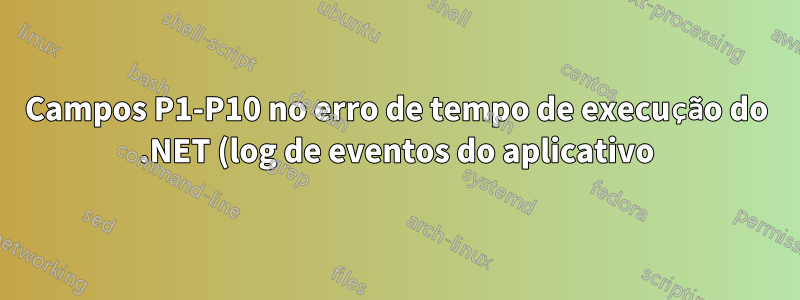 Campos P1-P10 no erro de tempo de execução do .NET (log de eventos do aplicativo)