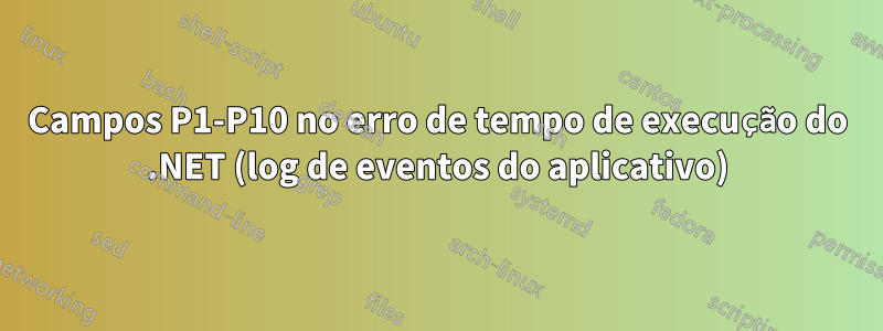 Campos P1-P10 no erro de tempo de execução do .NET (log de eventos do aplicativo)