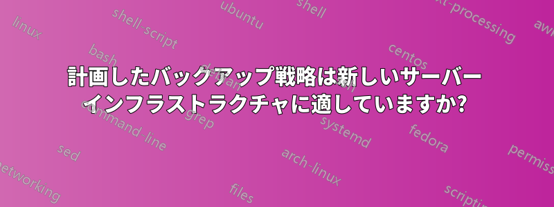 計画したバックアップ戦略は新しいサーバー インフラストラクチャに適していますか?