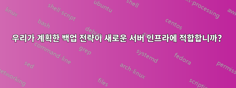 우리가 계획한 백업 전략이 새로운 서버 인프라에 적합합니까?