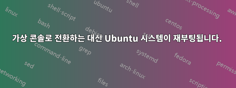 가상 콘솔로 전환하는 대신 Ubuntu 시스템이 재부팅됩니다.