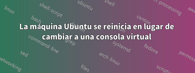 La máquina Ubuntu se reinicia en lugar de cambiar a una consola virtual