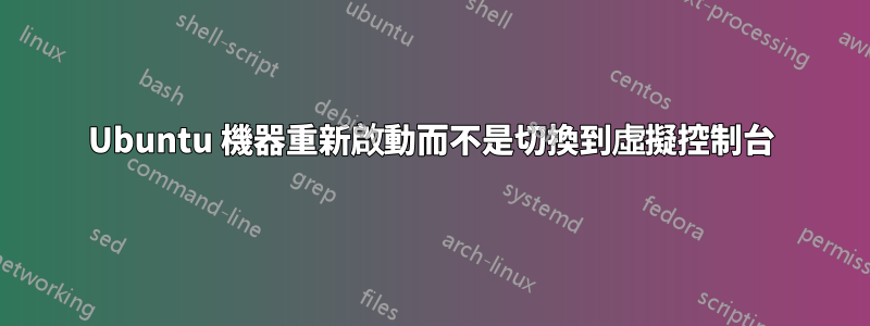 Ubuntu 機器重新啟動而不是切換到虛擬控制台