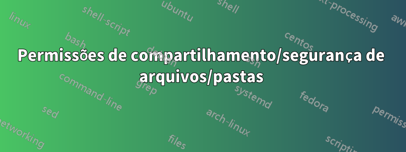 Permissões de compartilhamento/segurança de arquivos/pastas