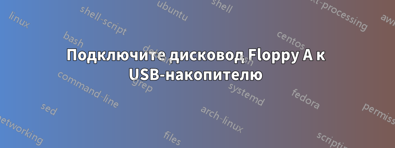 Подключите дисковод Floppy A к USB-накопителю
