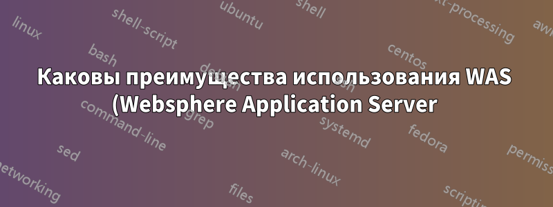 Каковы преимущества использования WAS (Websphere Application Server)?