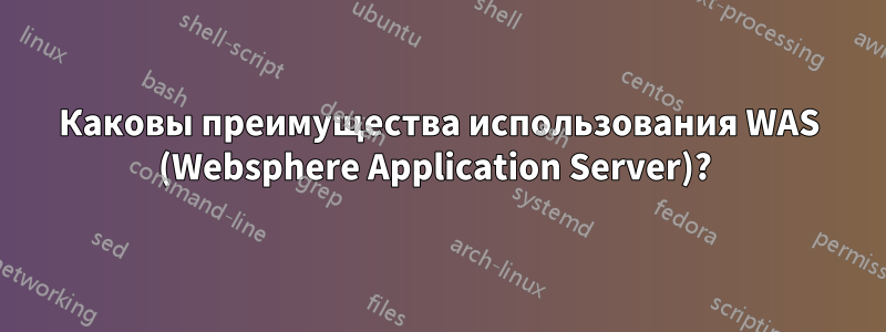 Каковы преимущества использования WAS (Websphere Application Server)? 