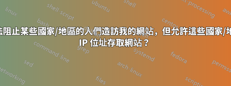 有沒有辦法阻止某些國家/地區的人們造訪我的網站，但允許這些國家/地區的某些 IP 位址存取網站？