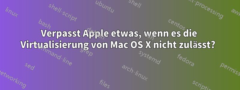 Verpasst Apple etwas, wenn es die Virtualisierung von Mac OS X nicht zulässt? 