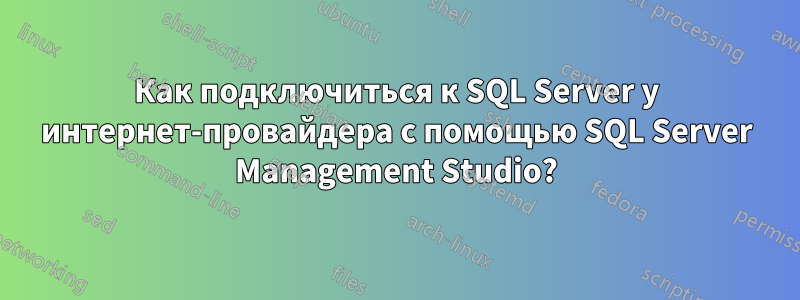 Как подключиться к SQL Server у интернет-провайдера с помощью SQL Server Management Studio?