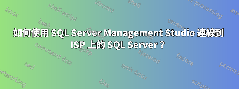 如何使用 SQL Server Management Studio 連線到 ISP 上的 SQL Server?