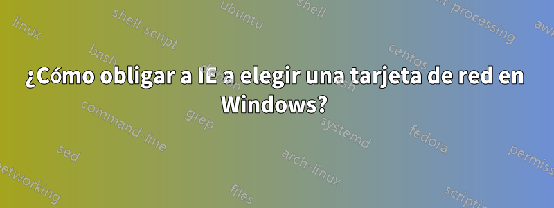 ¿Cómo obligar a IE a elegir una tarjeta de red en Windows?