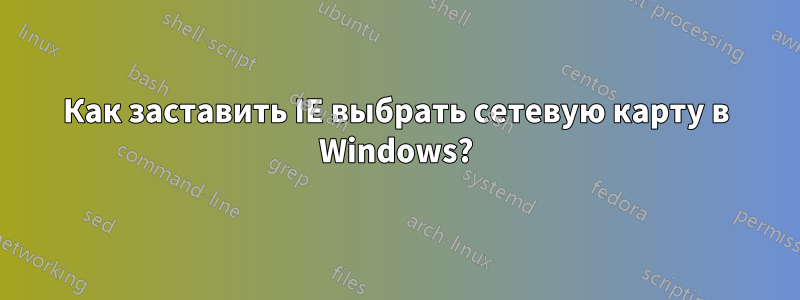Как заставить IE выбрать сетевую карту в Windows?