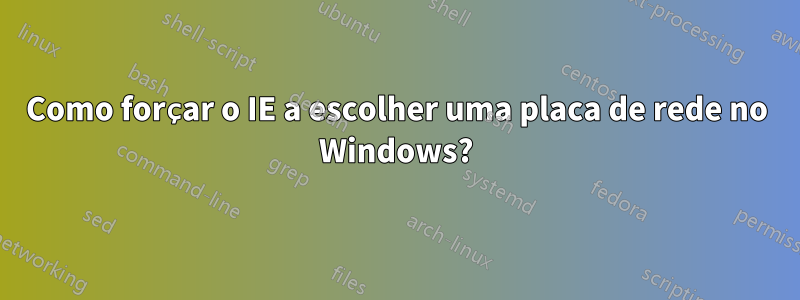 Como forçar o IE a escolher uma placa de rede no Windows?