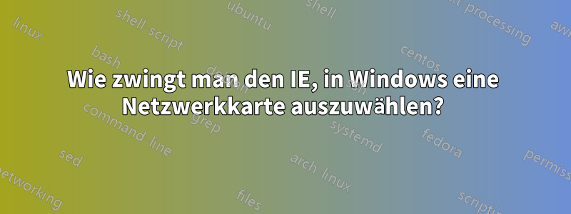 Wie zwingt man den IE, in Windows eine Netzwerkkarte auszuwählen?