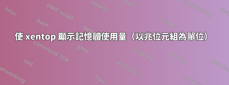 使 xentop 顯示記憶體使用量（以兆位元組為單位）