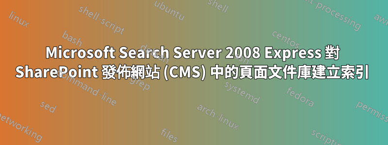Microsoft Search Server 2008 Express 對 SharePoint 發佈網站 (CMS) 中的頁面文件庫建立索引