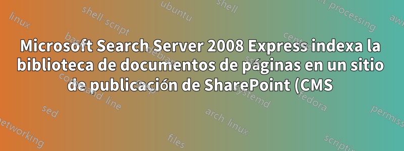 Microsoft Search Server 2008 Express indexa la biblioteca de documentos de páginas en un sitio de publicación de SharePoint (CMS)