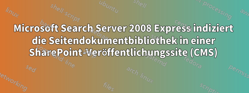 Microsoft Search Server 2008 Express indiziert die Seitendokumentbibliothek in einer SharePoint-Veröffentlichungssite (CMS)