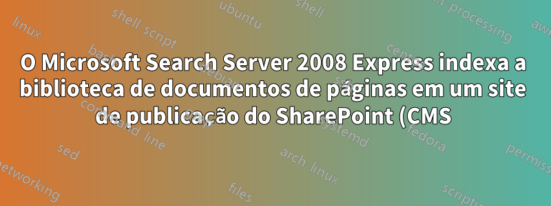 O Microsoft Search Server 2008 Express indexa a biblioteca de documentos de páginas em um site de publicação do SharePoint (CMS)