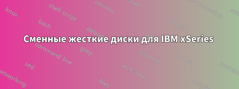 Сменные жесткие диски для IBM xSeries