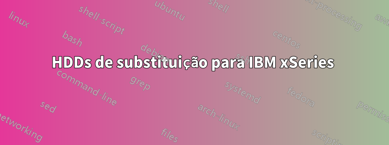 HDDs de substituição para IBM xSeries