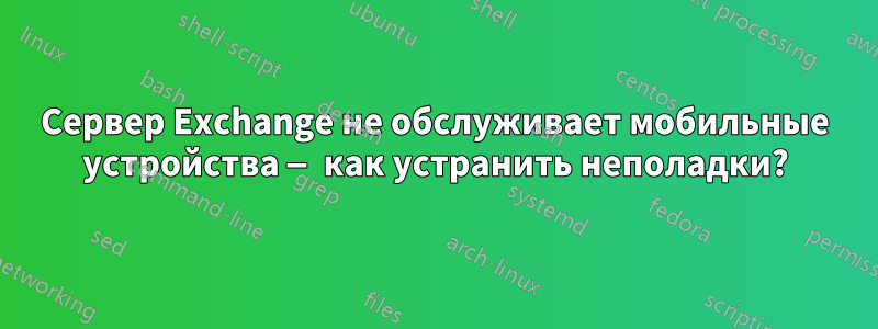 Сервер Exchange не обслуживает мобильные устройства — как устранить неполадки?