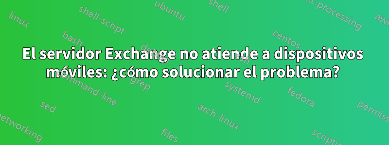 El servidor Exchange no atiende a dispositivos móviles: ¿cómo solucionar el problema?