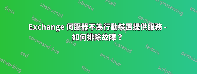 Exchange 伺服器不為行動裝置提供服務 - 如何排除故障？