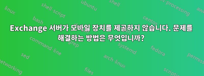Exchange 서버가 모바일 장치를 제공하지 않습니다. 문제를 해결하는 방법은 무엇입니까?