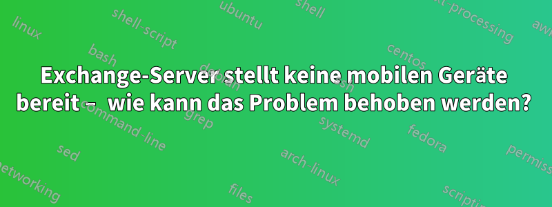Exchange-Server stellt keine mobilen Geräte bereit – wie kann das Problem behoben werden?